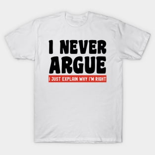 I Never Argue, I Just Explain Why I'm Right T-Shirt